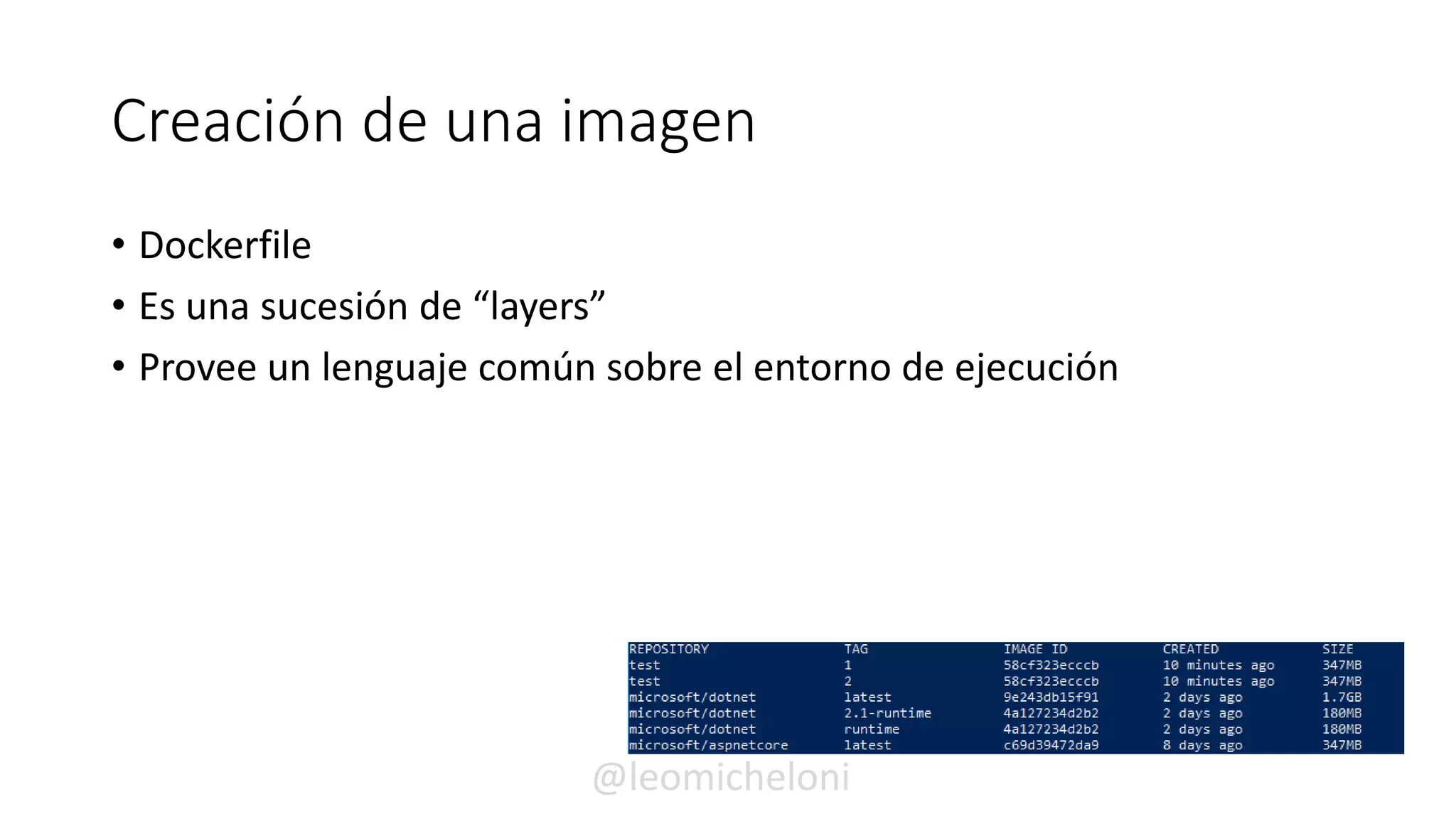 Creación de una imagen
• Dockerfile
• Es una sucesión de “layers”
• Provee un lenguaje común sobre el entorno de ejecución
@leomicheloni
 