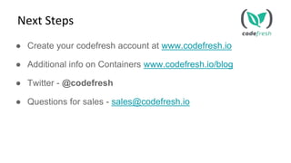● Create your codefresh account at www.codefresh.io
● Additional info on Containers www.codefresh.io/blog
● Twitter - @codefresh
● Questions for sales - sales@codefresh.io
Next Steps