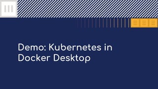 Demo: Kubernetes in
Docker Desktop
 
