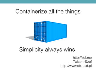 http://zef.me
Twitter: @zef
http://www.stxnext.pl
Containerize all the things
Simplicity always wins
 