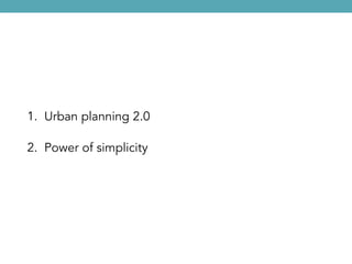 1. Urban planning 2.0
2. Power of simplicity
 