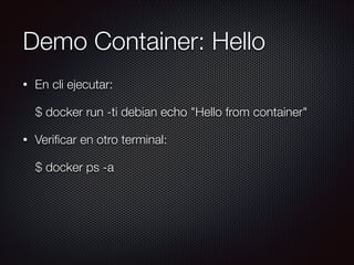 Demo Container: Hello
• En cli ejecutar:
$ docker run -ti debian echo "Hello from container"
• Veriﬁcar en otro terminal:
$ docker ps -a
 