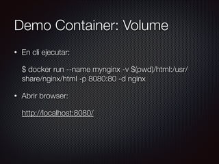 Demo Container: Volume
• En cli ejecutar:
$ docker run --name mynginx -v $(pwd)/html:/usr/
share/nginx/html -p 8080:80 -d nginx
• Abrir browser:
http://localhost:8080/
 