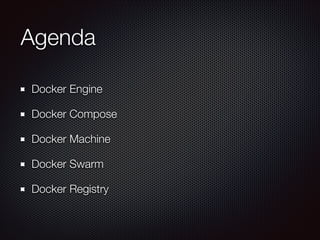Agenda
Docker Engine
Docker Compose
Docker Machine
Docker Swarm
Docker Registry
 