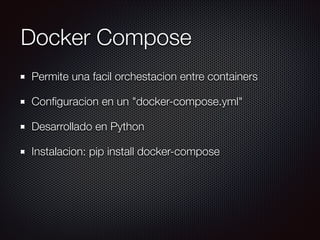Docker Compose
Permite una facil orchestacion entre containers
Conﬁguracion en un "docker-compose.yml"
Desarrollado en Python
Instalacion: pip install docker-compose
 