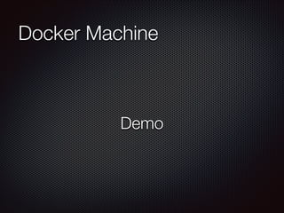 Docker Machine
Demo
 