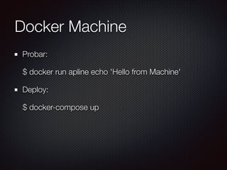 Docker Machine
Probar:
$ docker run apline echo 'Hello from Machine'
Deploy:
$ docker-compose up
 