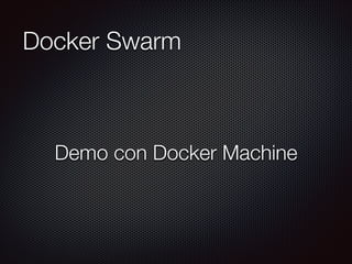Docker Swarm
Demo con Docker Machine
 
