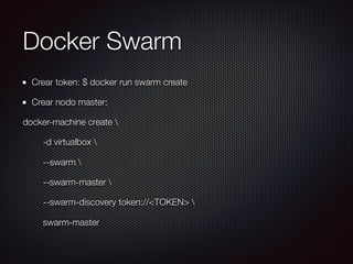 Docker Swarm
Crear token: $ docker run swarm create
Crear nodo master:
docker-machine create 
-d virtualbox 
--swarm 
--swarm-master 
--swarm-discovery token://<TOKEN> 
swarm-master
 