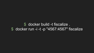 $ docker build -t fiscalize .
$ docker run -i -t -p "4567:4567" fiscalize
 