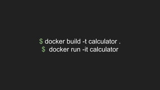 $ docker build -t calculator .
$ docker run -it calculator
 