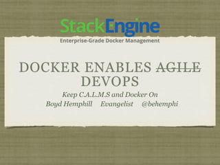 DOCKER ENABLES AGILE
DEVOPS
Keep C.A.L.M.S and Docker On
Boyd Hemphill Evangelist @behemphi
 