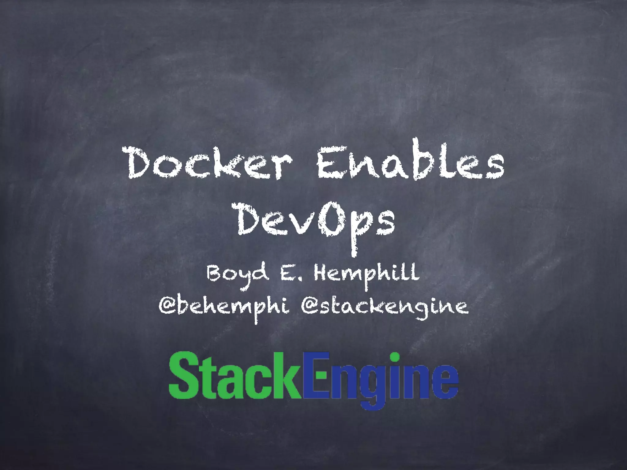 Docker Enables
DevOps
Boyd E. Hemphill
@behemphi @stackengine
 