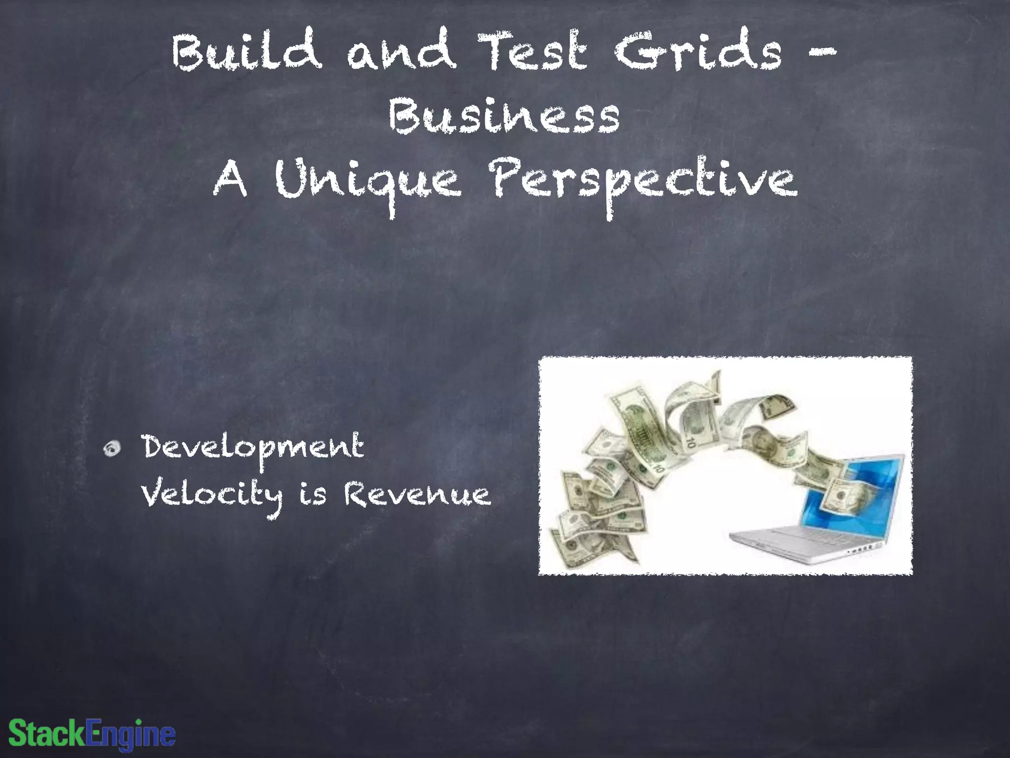 Build and Test Grids -
Business
A Unique Perspective
Development
Velocity is Revenue
 