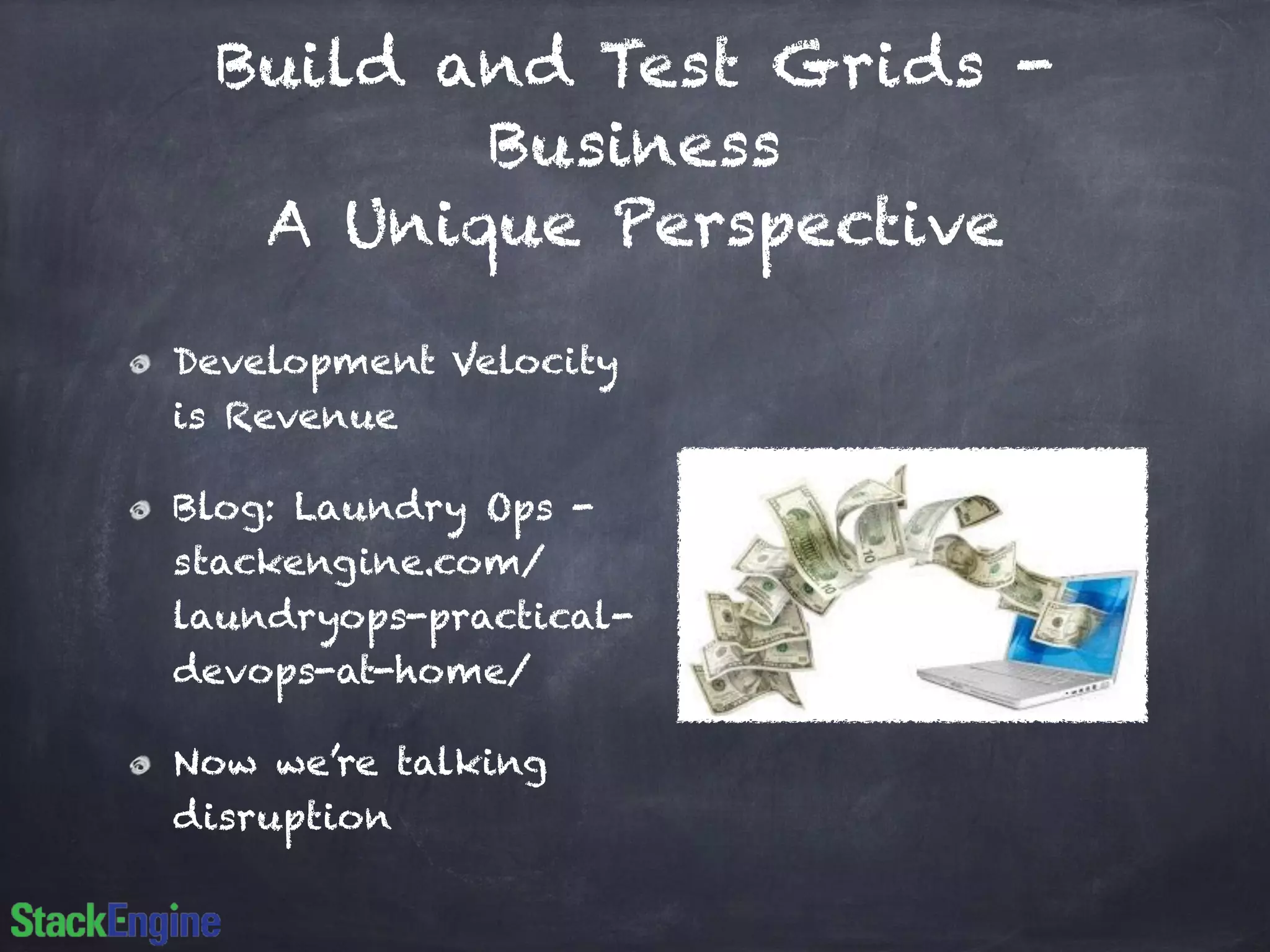 Build and Test Grids -
Business
A Unique Perspective
Development Velocity
is Revenue
Blog: Laundry Ops -
stackengine.com/
laundryops-practical-
devops-at-home/
Now we’re talking
disruption
 
