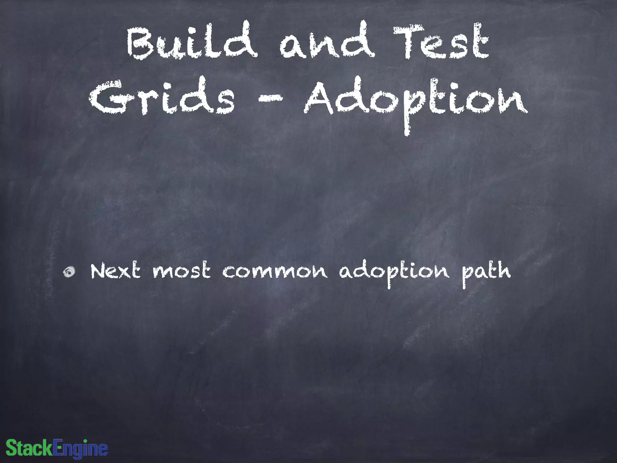 Build and Test
Grids - Adoption
Next most common adoption path
 
