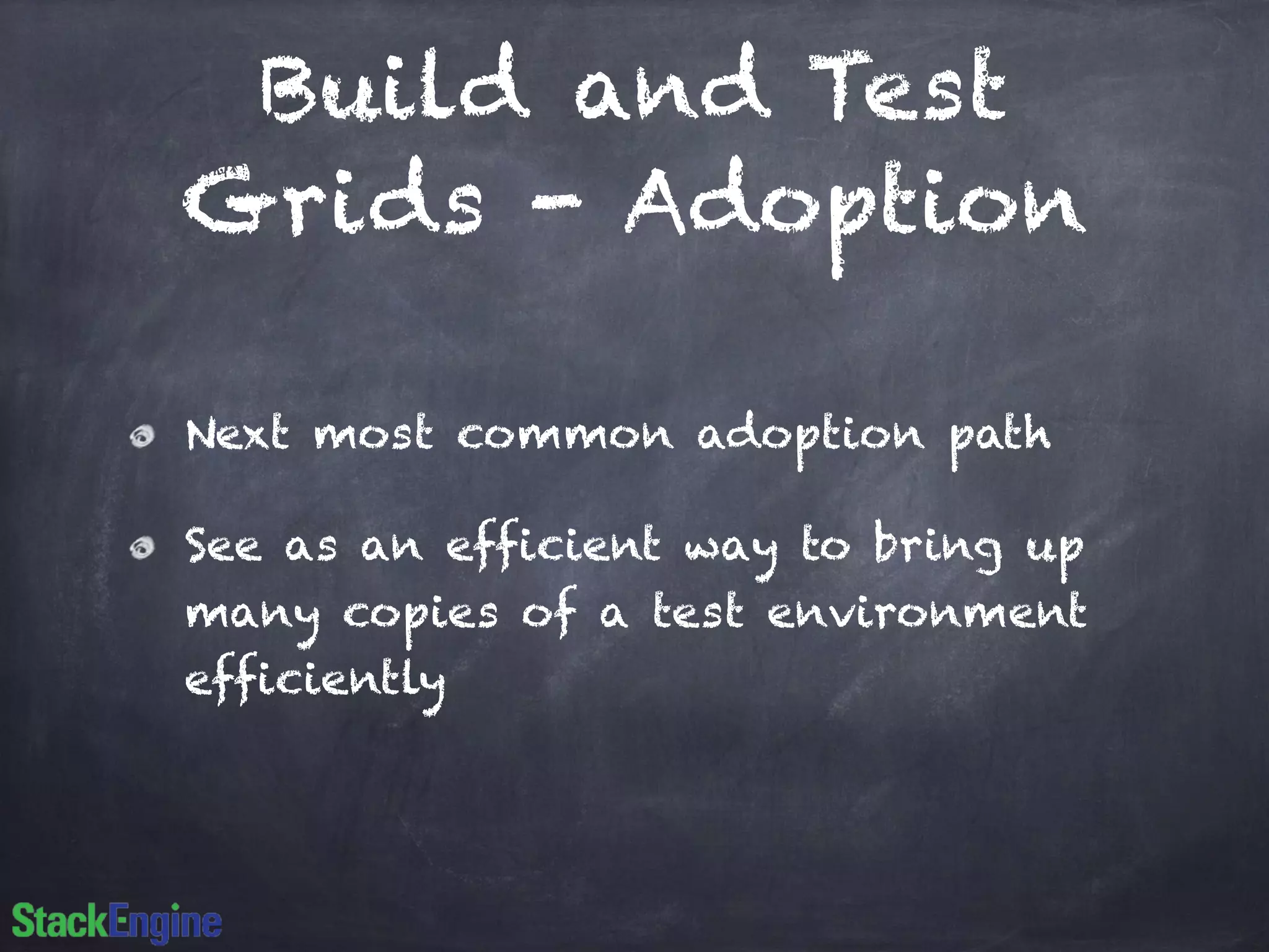 Build and Test
Grids - Adoption
Next most common adoption path
See as an efficient way to bring up
many copies of a test environment
efficiently
 