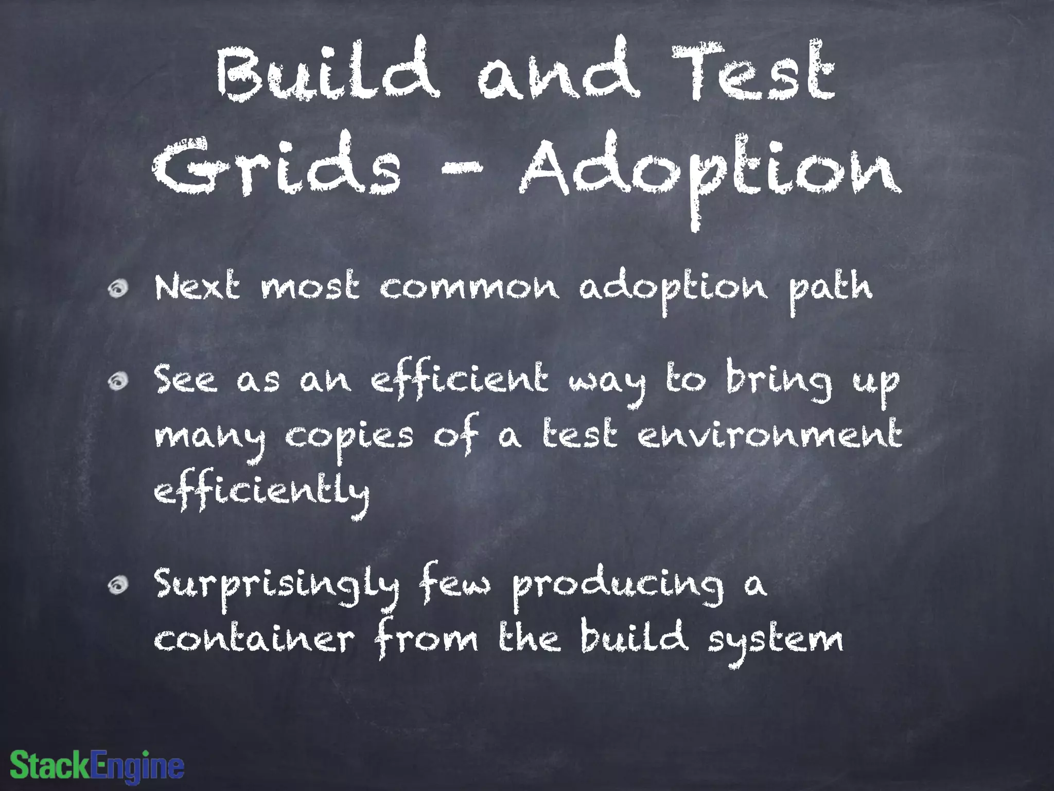 Build and Test
Grids - Adoption
Next most common adoption path
See as an efficient way to bring up
many copies of a test environment
efficiently
Surprisingly few producing a
container from the build system
 