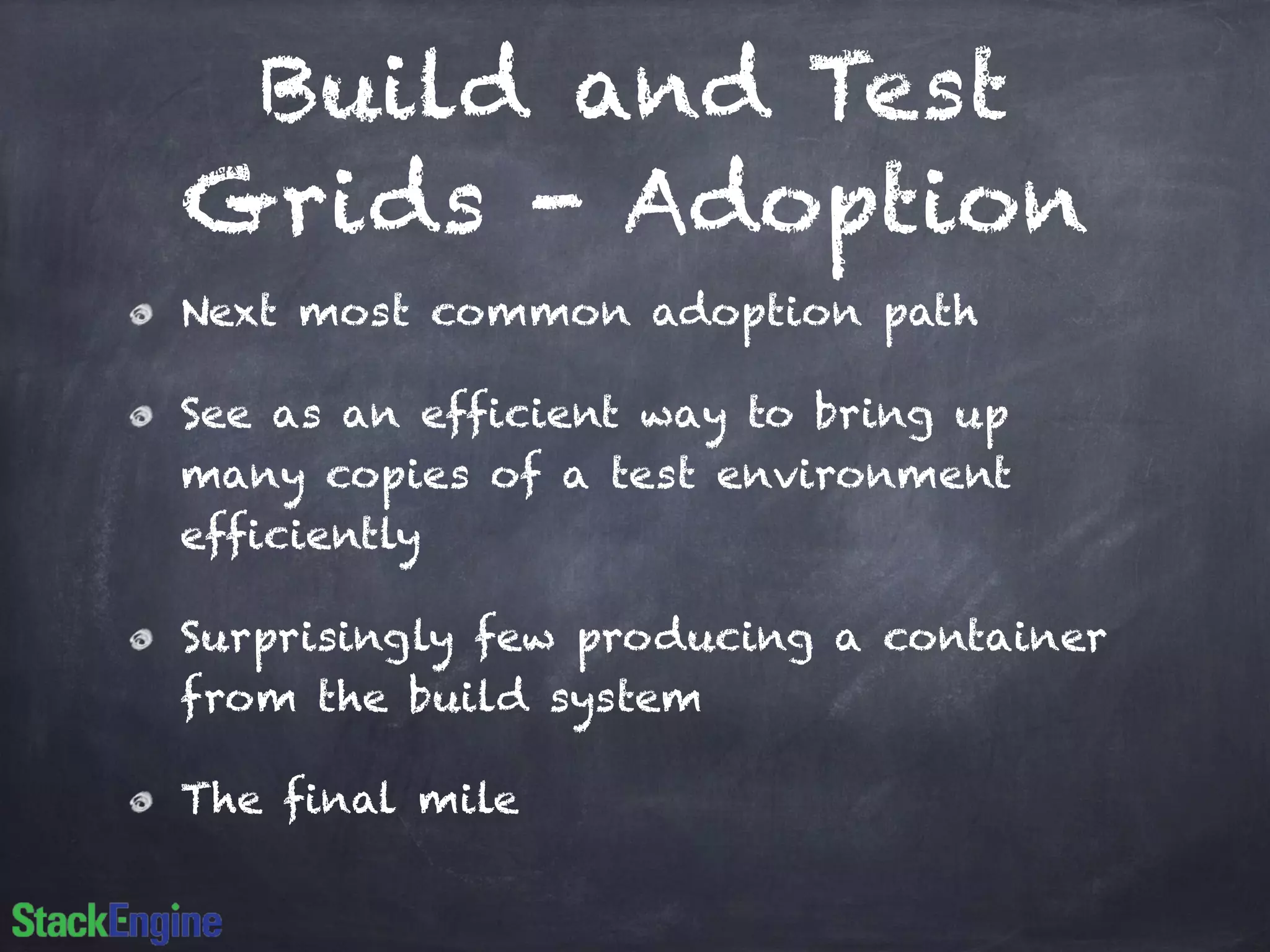 Build and Test
Grids - Adoption
Next most common adoption path
See as an efficient way to bring up
many copies of a test environment
efficiently
Surprisingly few producing a container
from the build system
The final mile
 