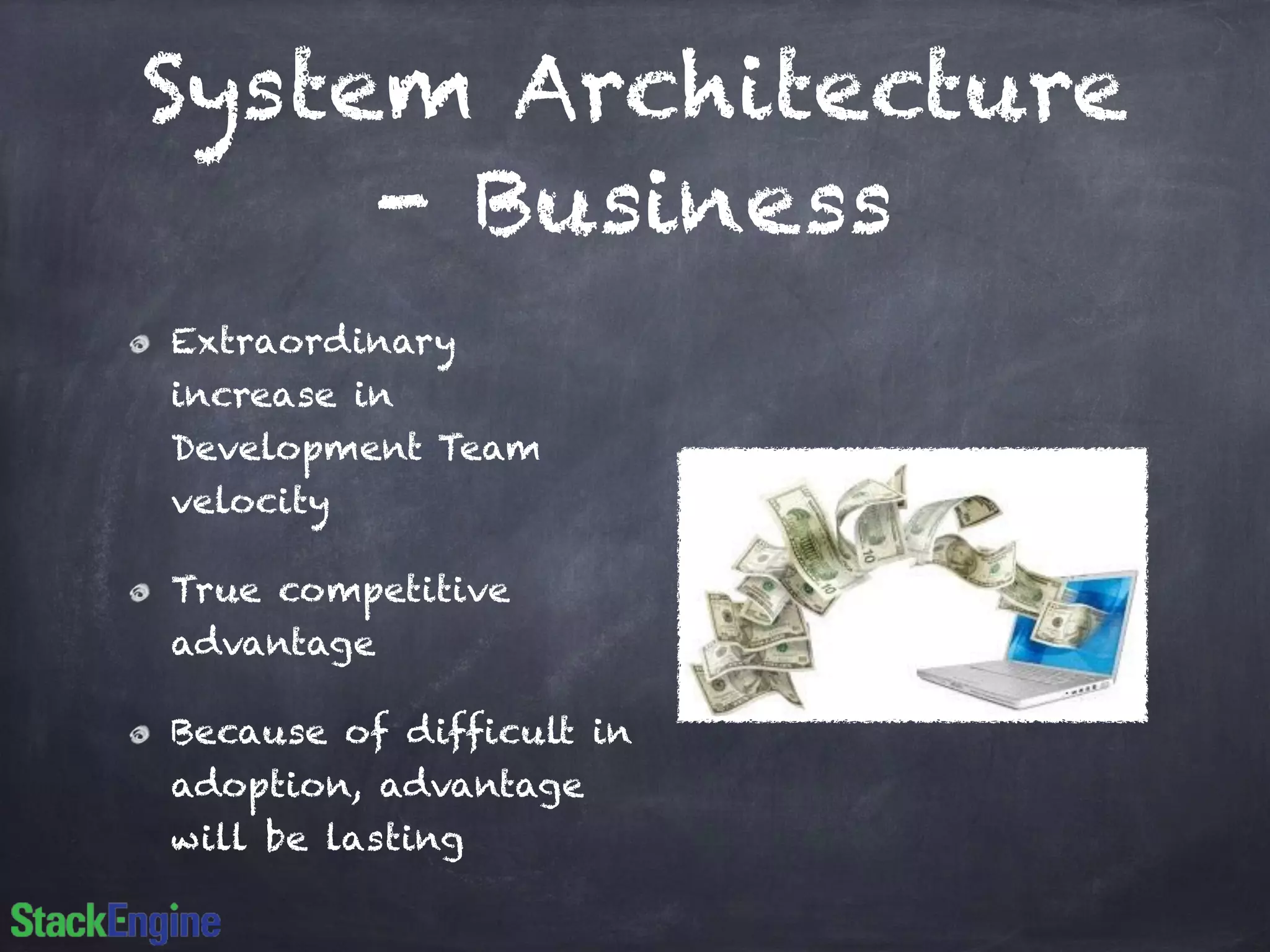 System Architecture
- Business
Extraordinary
increase in
Development Team
velocity
True competitive
advantage
Because of difficult in
adoption, advantage
will be lasting
 