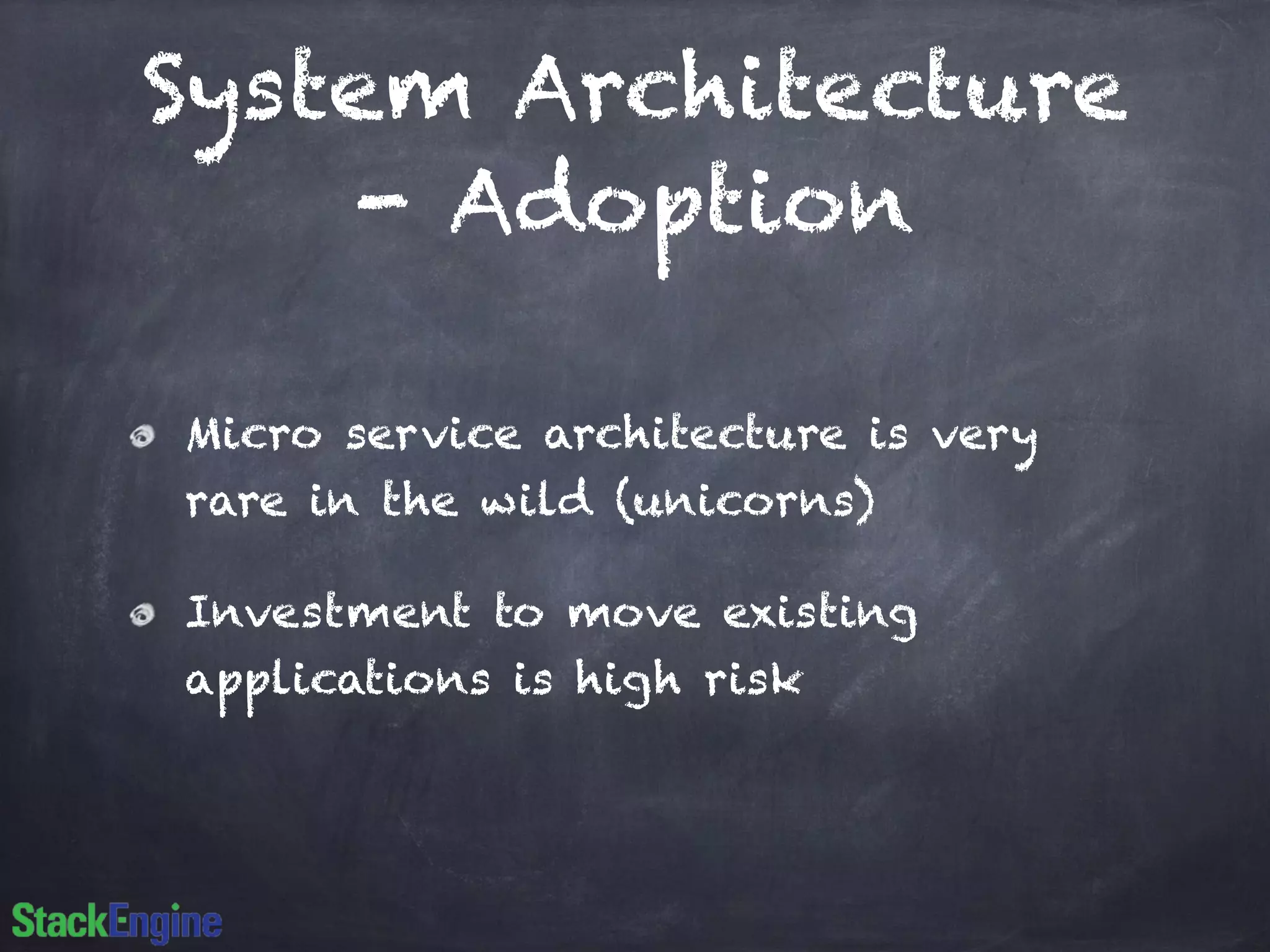 System Architecture
- Adoption
Micro service architecture is very
rare in the wild (unicorns)
Investment to move existing
applications is high risk
 
