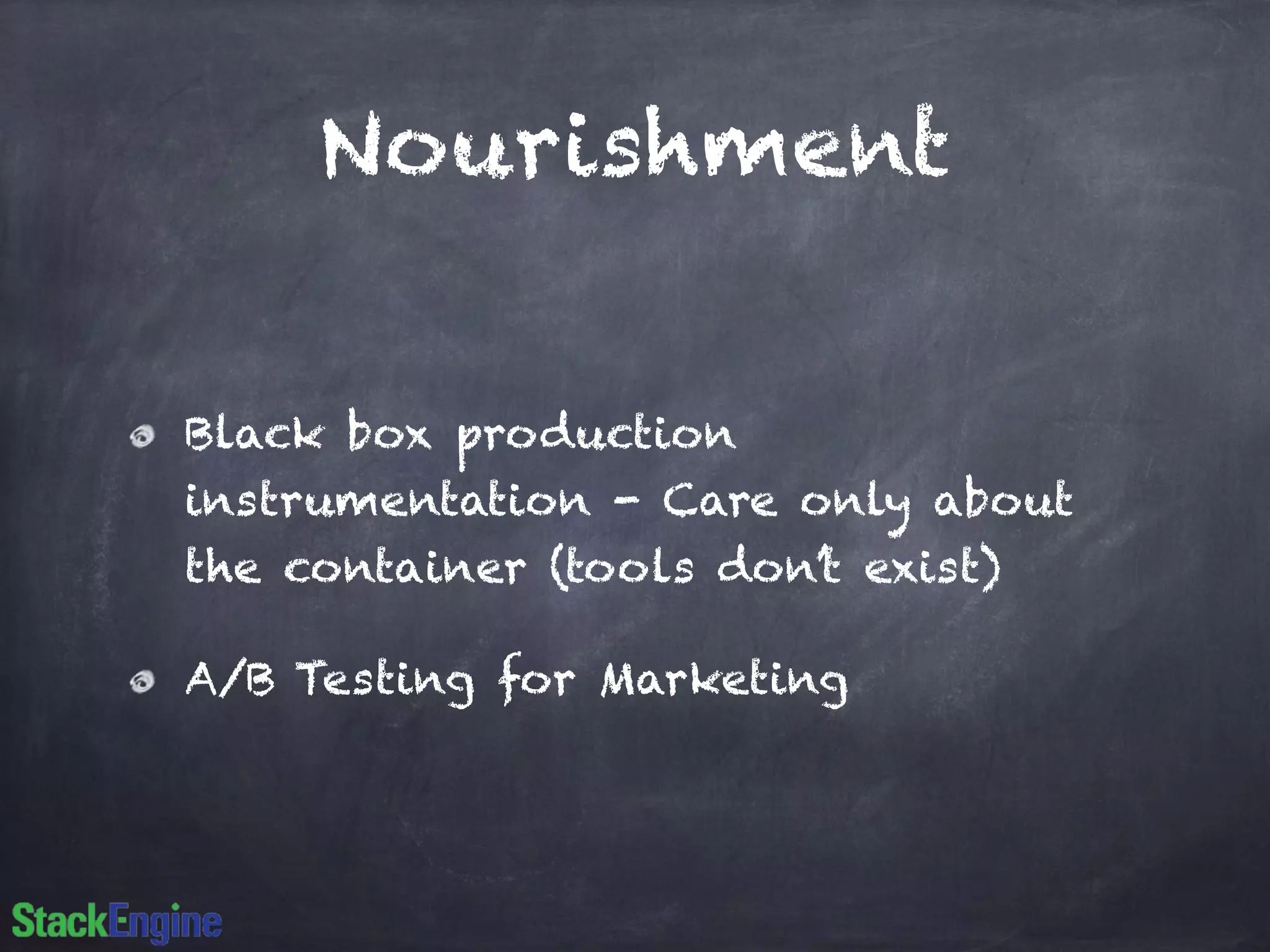 Nourishment
Black box production
instrumentation - Care only about
the container (tools don’t exist)
A/B Testing for Marketing
 