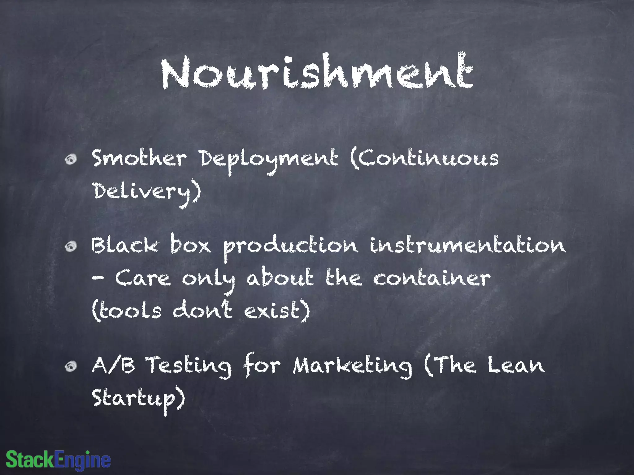 Nourishment
Smother Deployment (Continuous
Delivery)
Black box production instrumentation
- Care only about the container
(tools don’t exist)
A/B Testing for Marketing (The Lean
Startup)
 