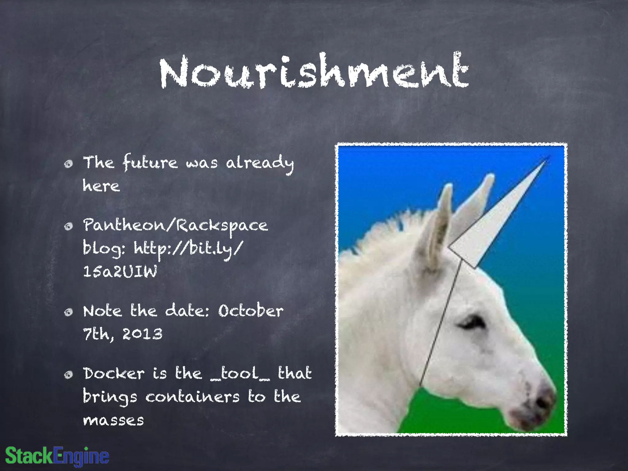 Nourishment
The future was already
here
Pantheon/Rackspace
blog: http://bit.ly/
15a2UIW
Note the date: October
7th, 2013
Docker is the _tool_ that
brings containers to the
masses
 