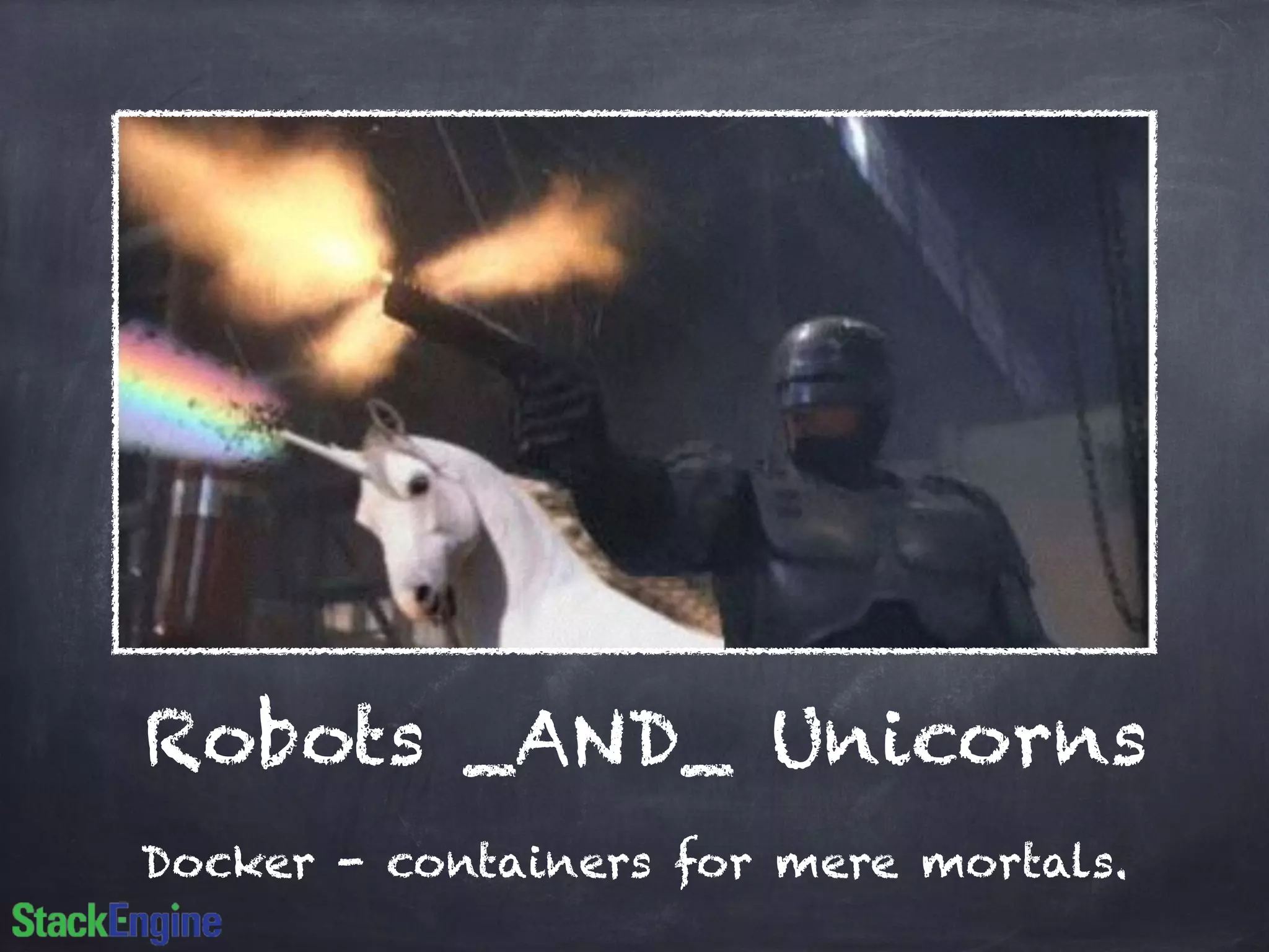Robots _AND_ Unicorns
Docker - containers for mere mortals.
 