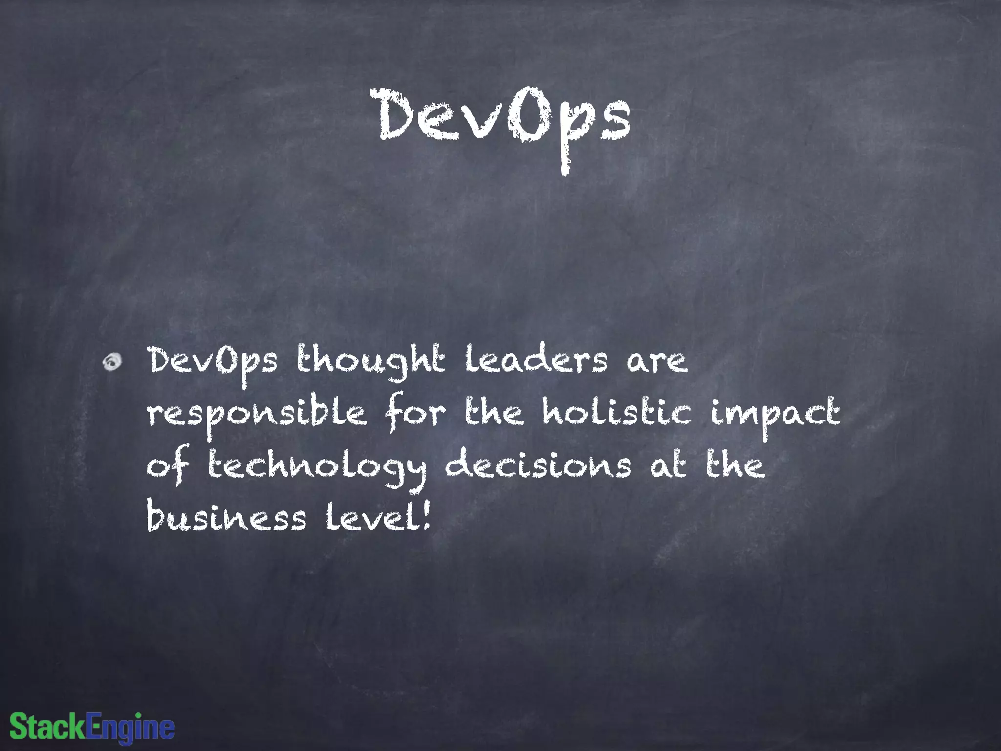 DevOps
DevOps thought leaders are
responsible for the holistic impact
of technology decisions at the
business level!
 