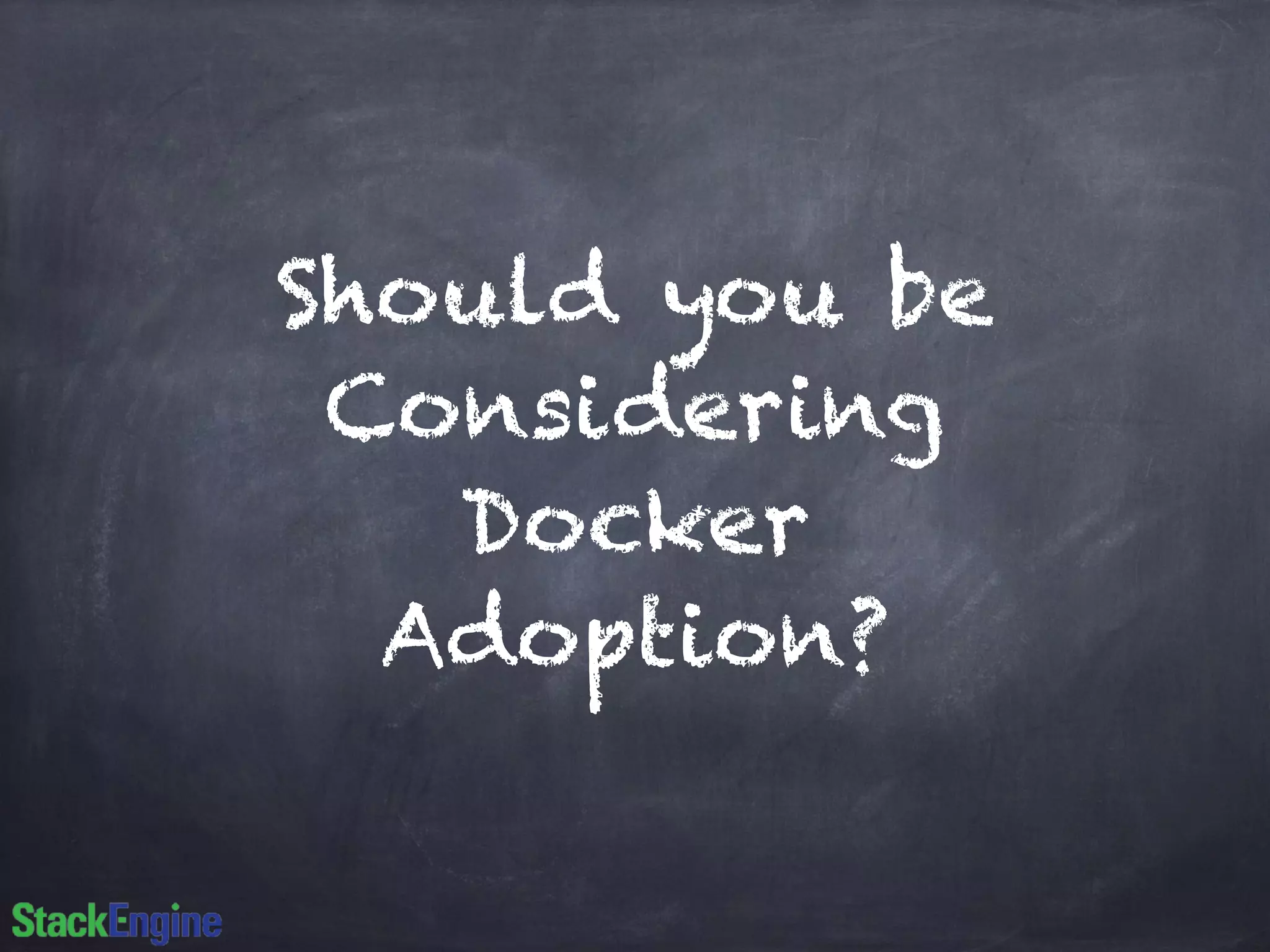 Should you be
Considering
Docker
Adoption?
 