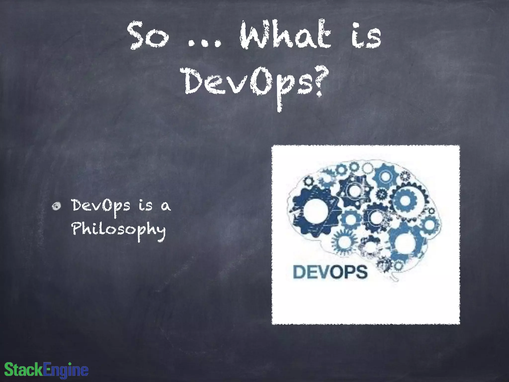 So … What is
DevOps?
DevOps is a
Philosophy
 