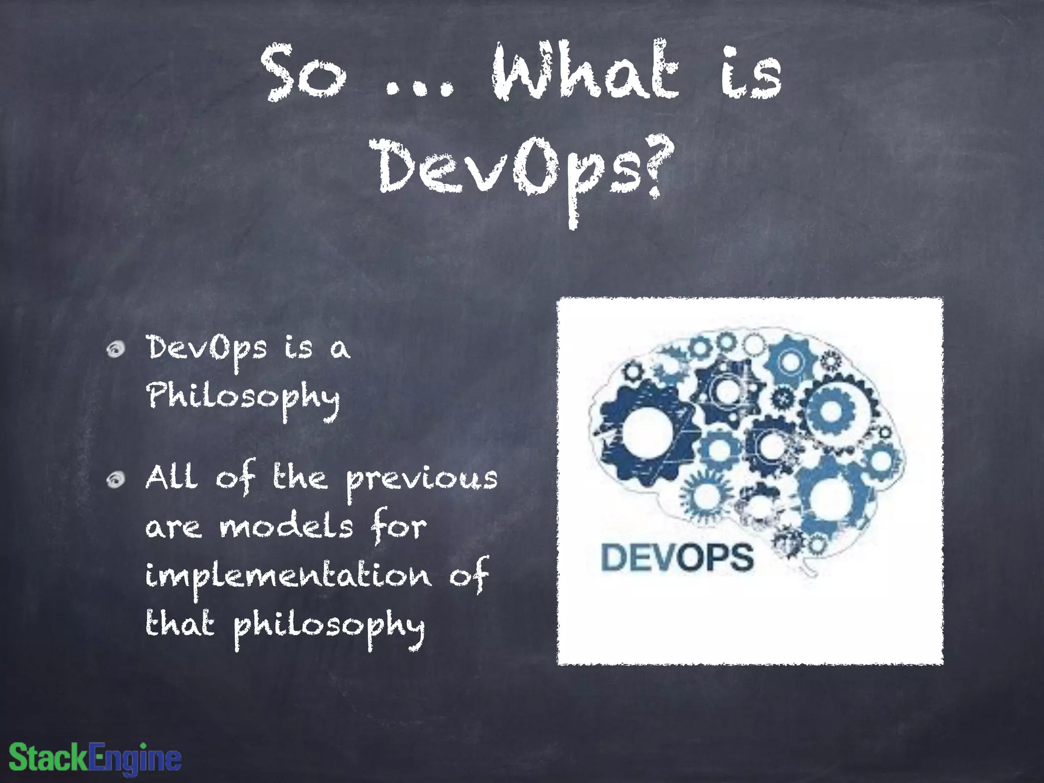 So … What is
DevOps?
DevOps is a
Philosophy
All of the previous
are models for
implementation of
that philosophy
 