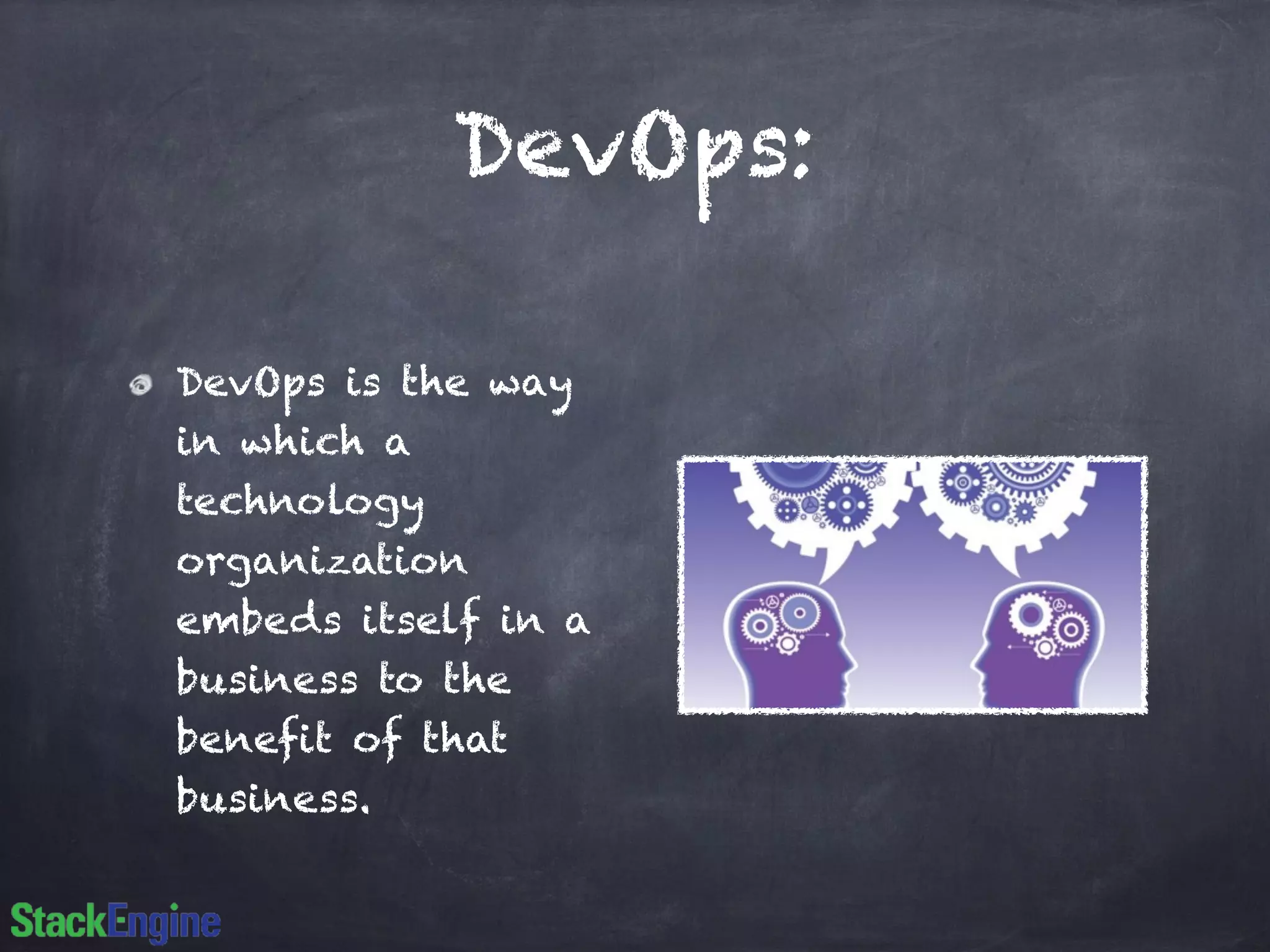 DevOps:
DevOps is the way
in which a
technology
organization
embeds itself in a
business to the
benefit of that
business.
 