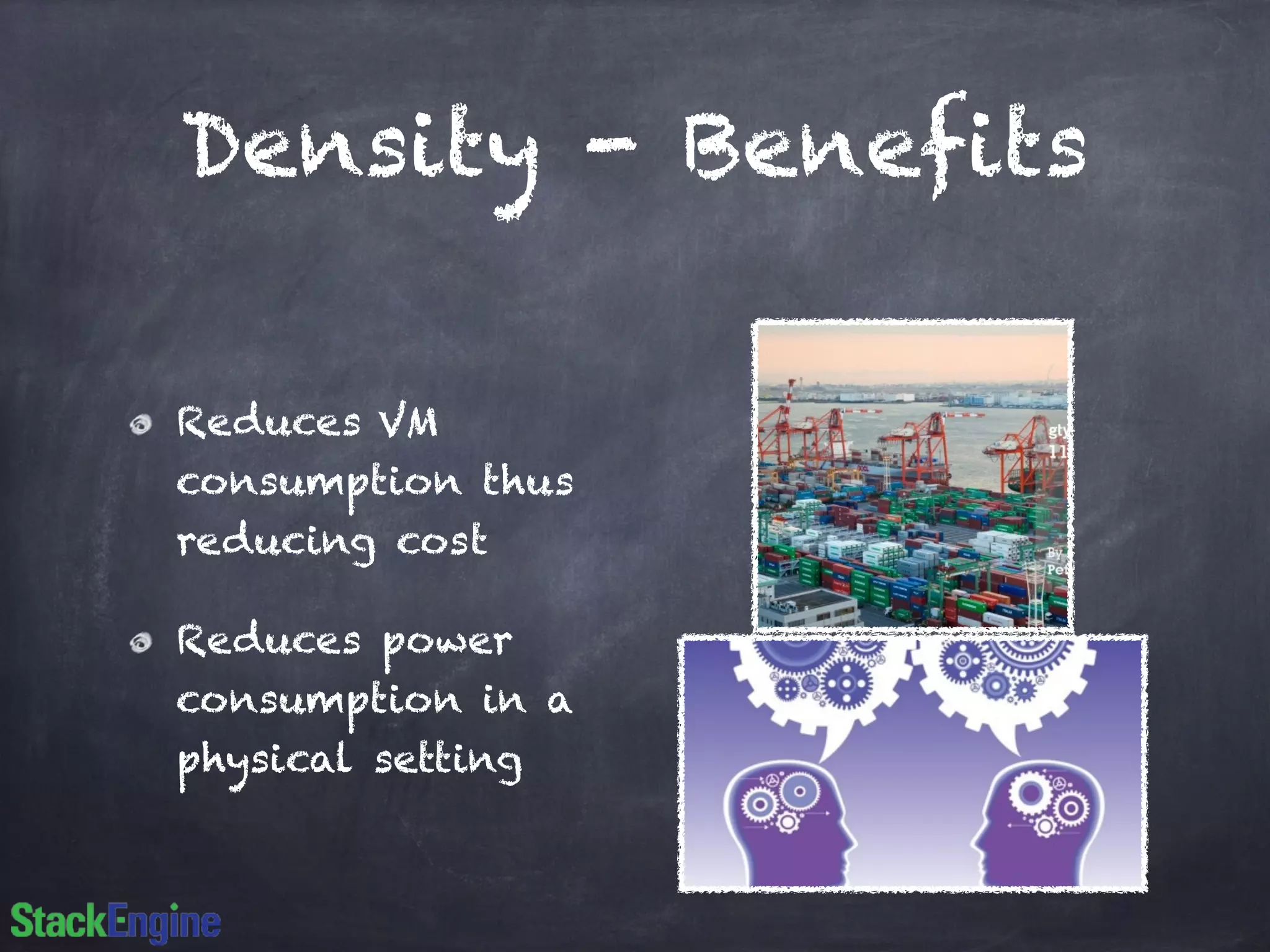 Density - Benefits
Reduces VM
consumption thus
reducing cost
Reduces power
consumption in a
physical setting
 