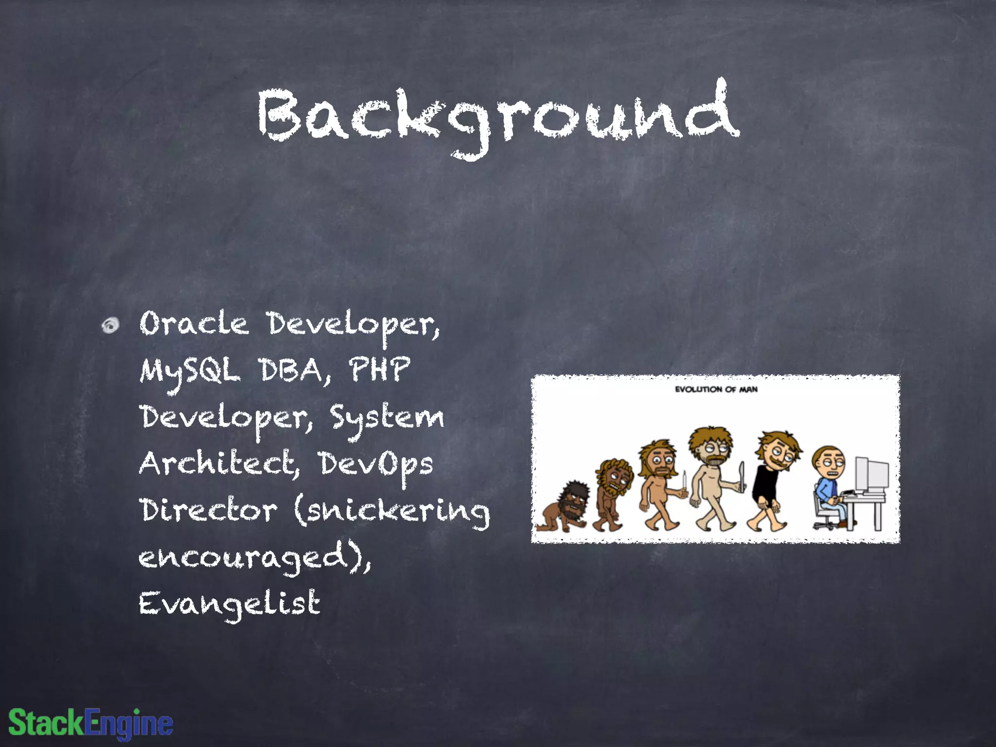Background
Oracle Developer,
MySQL DBA, PHP
Developer, System
Architect, DevOps
Director (snickering
encouraged),
Evangelist
 