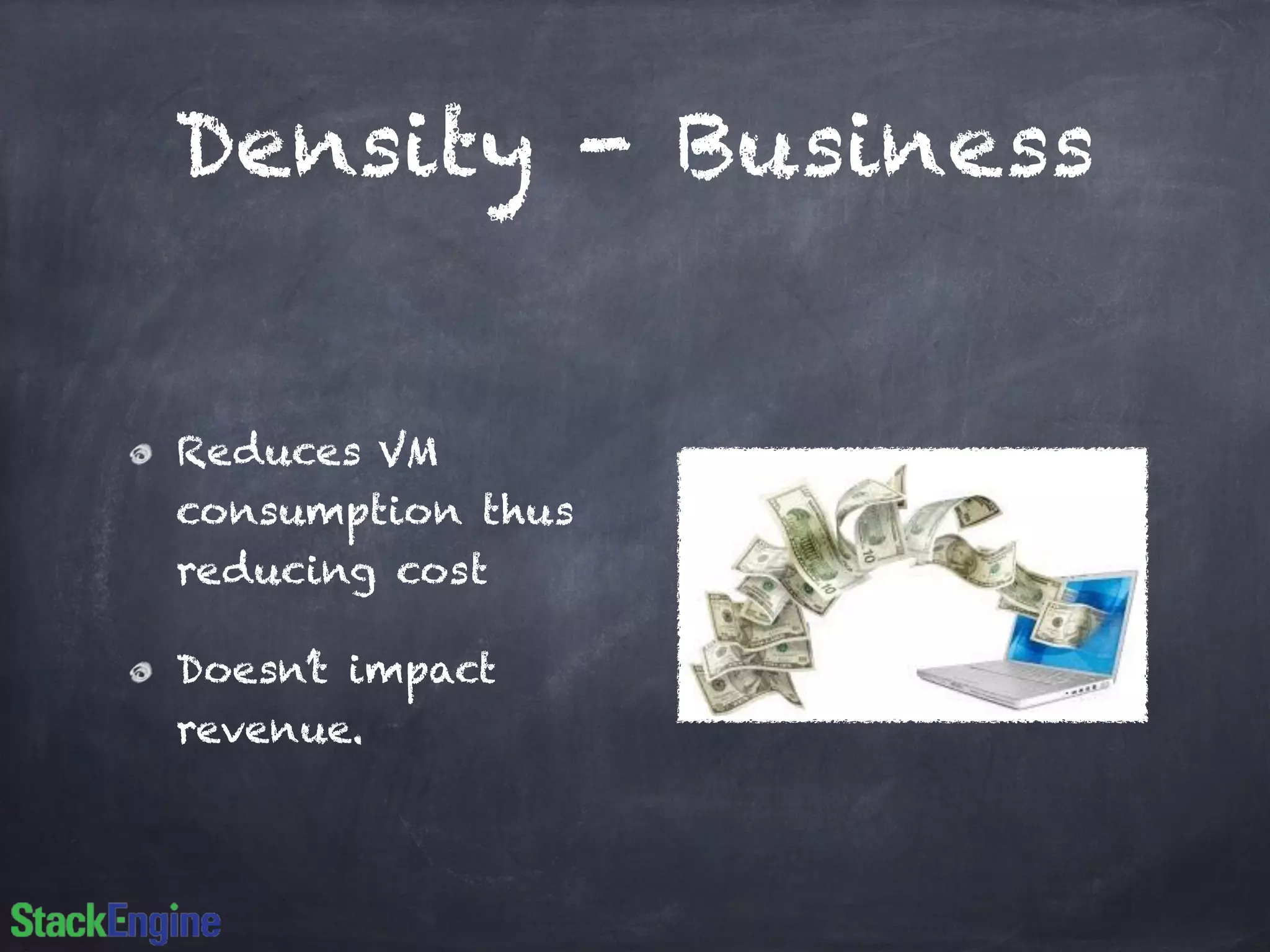 Density - Business
Reduces VM
consumption thus
reducing cost
Doesn’t impact
revenue.
 