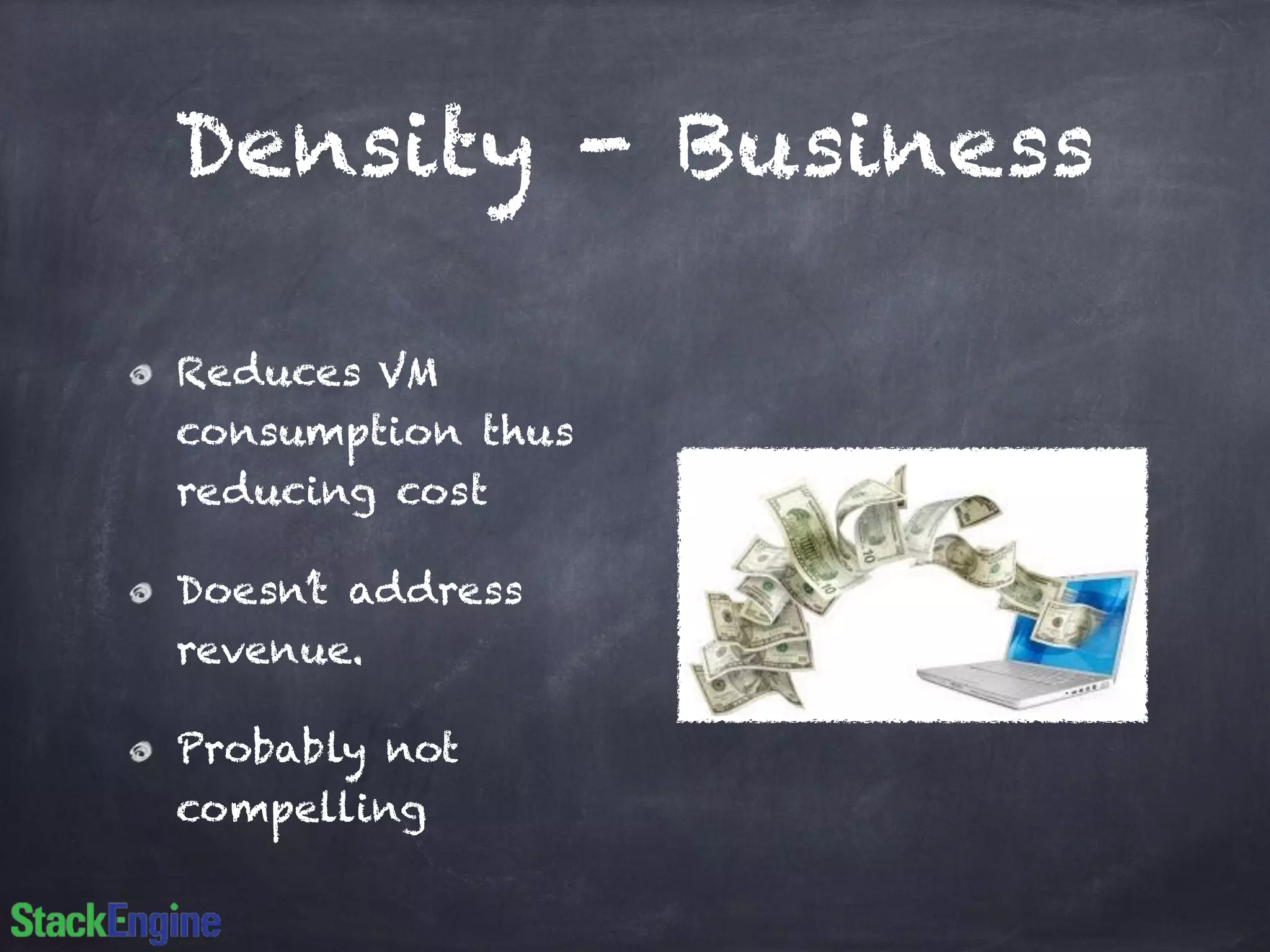 Density - Business
Reduces VM
consumption thus
reducing cost
Doesn’t address
revenue.
Probably not
compelling
 