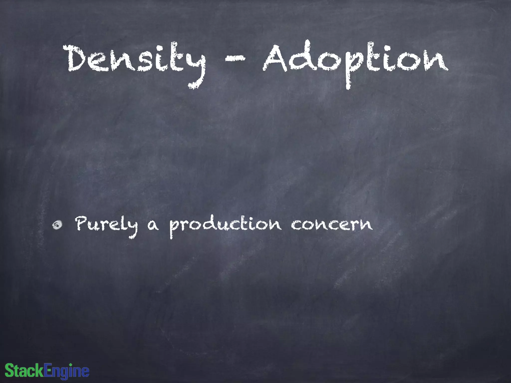 Density - Adoption
Purely a production concern
 