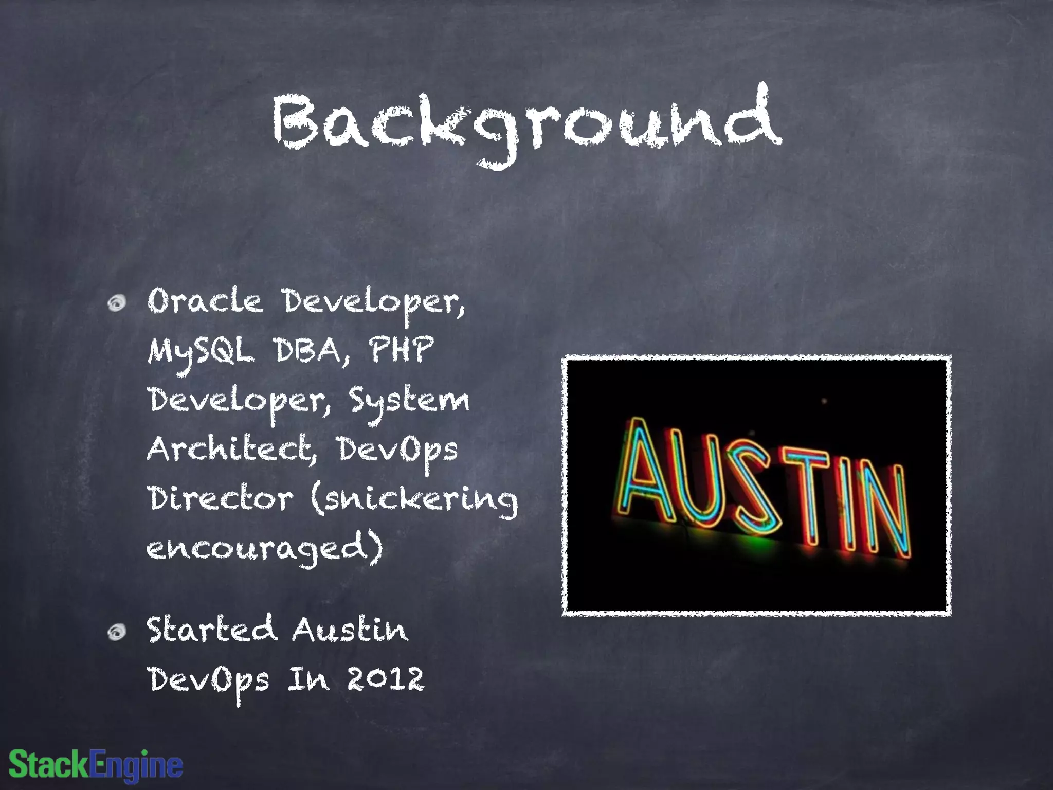 Background
Oracle Developer,
MySQL DBA, PHP
Developer, System
Architect, DevOps
Director (snickering
encouraged)
Started Austin
DevOps In 2012
 