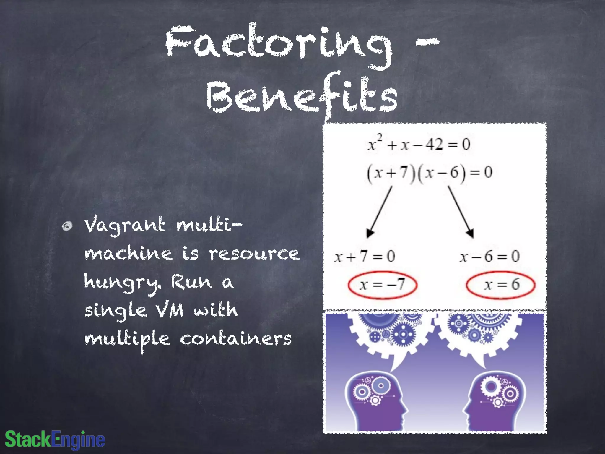 Factoring -
Benefits
Vagrant multi-
machine is resource
hungry. Run a
single VM with
multiple containers
 