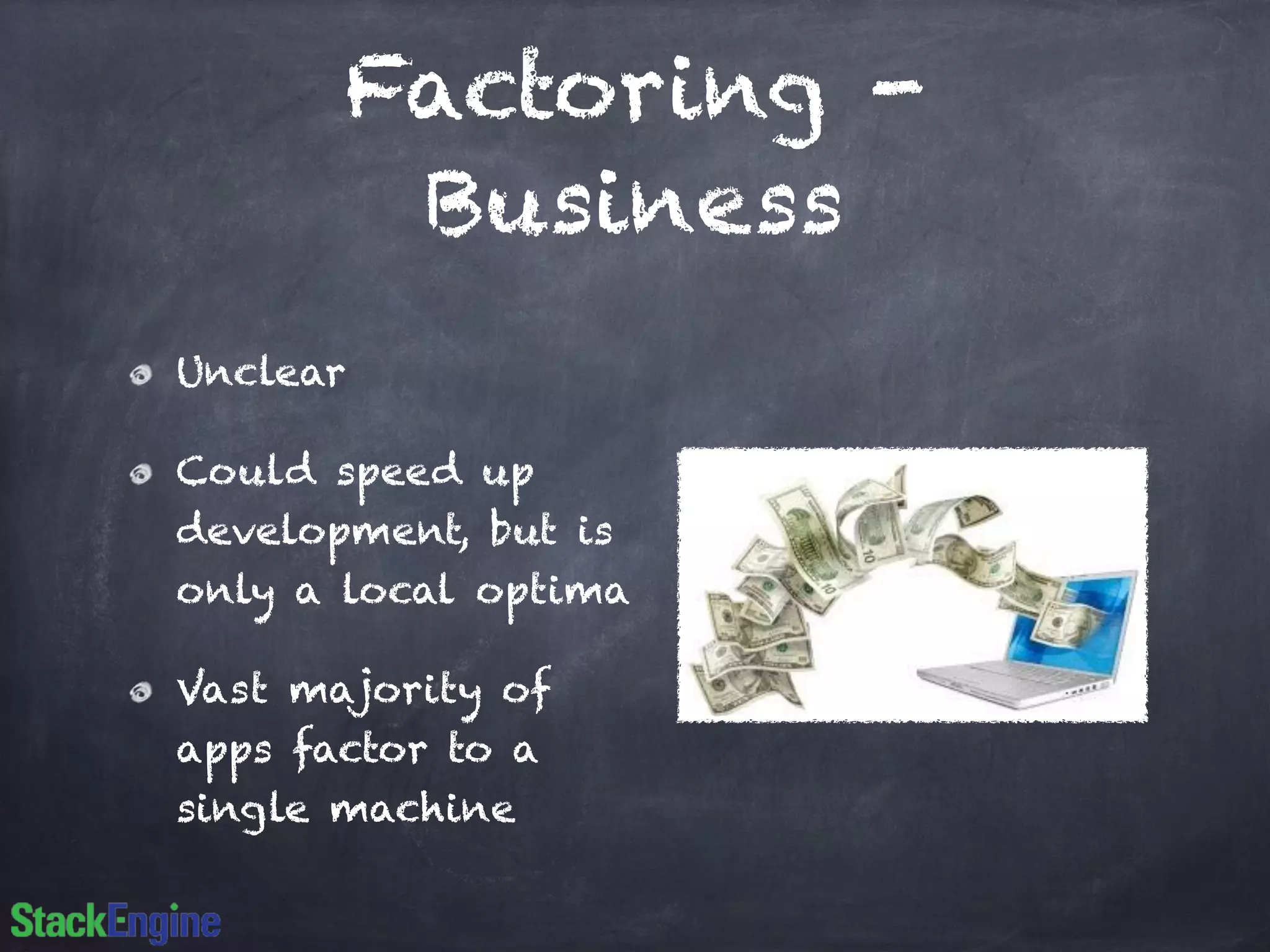 Factoring -
Business
Unclear
Could speed up
development, but is
only a local optima
Vast majority of
apps factor to a
single machine
 