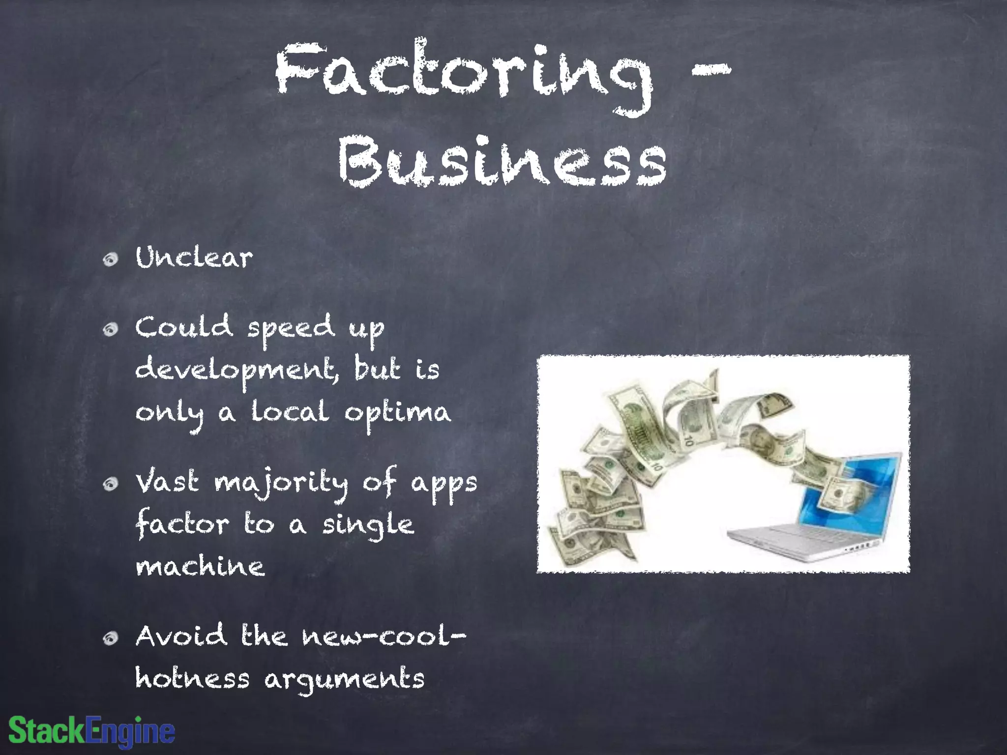 Factoring -
Business
Unclear
Could speed up
development, but is
only a local optima
Vast majority of apps
factor to a single
machine
Avoid the new-cool-
hotness arguments
 