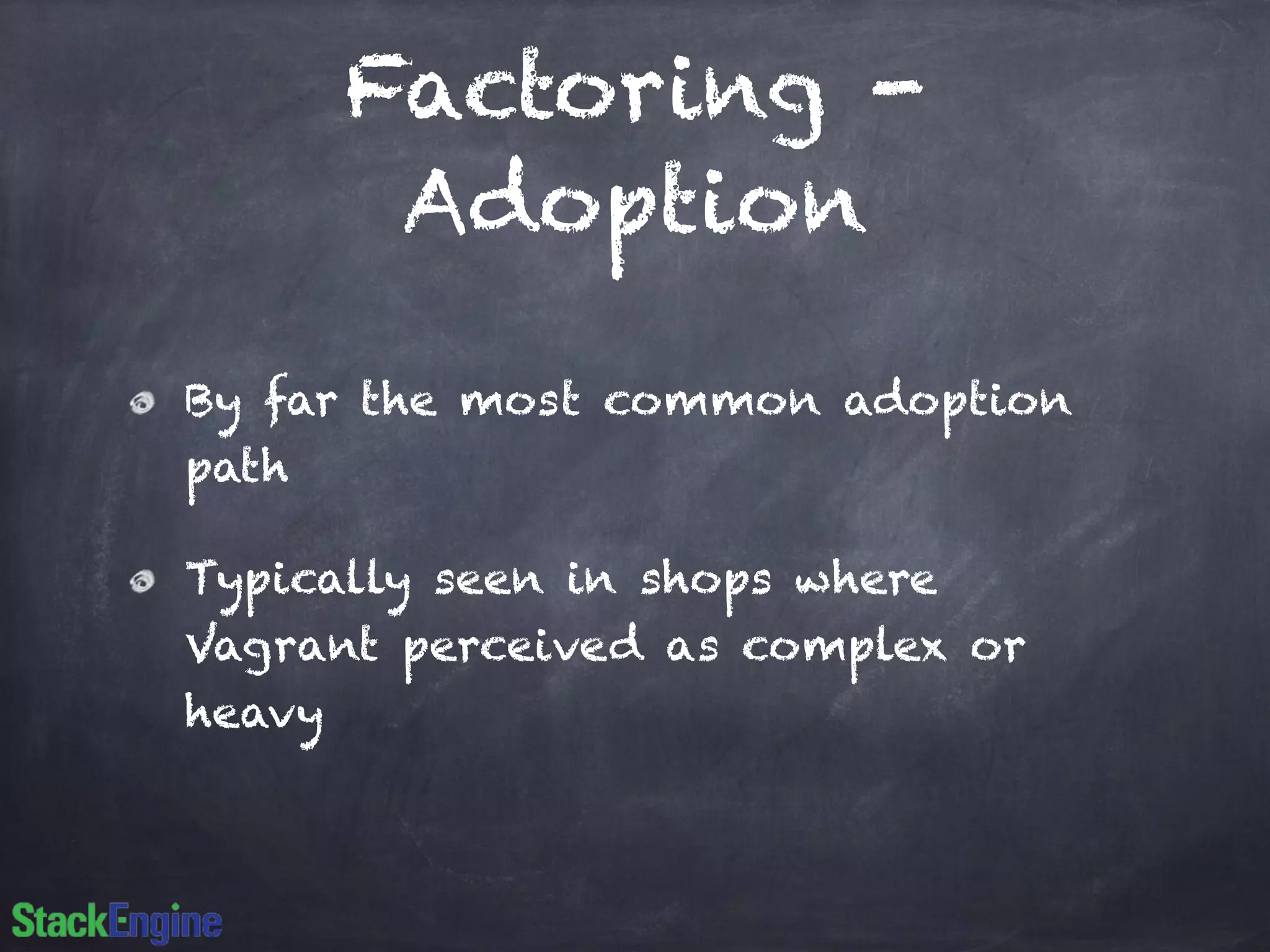 Factoring -
Adoption
By far the most common adoption
path
Typically seen in shops where
Vagrant perceived as complex or
heavy
 