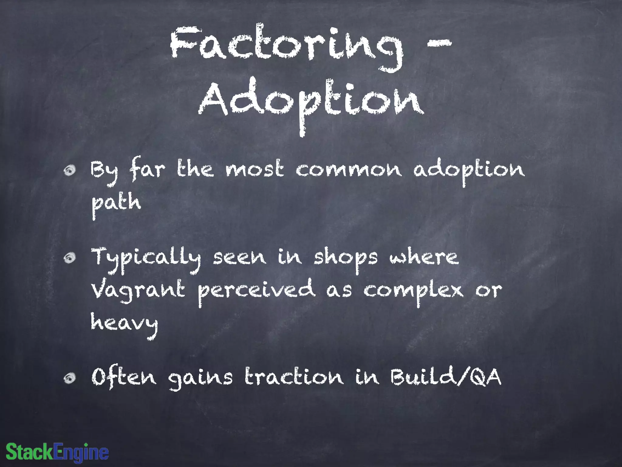 Factoring -
Adoption
By far the most common adoption
path
Typically seen in shops where
Vagrant perceived as complex or
heavy
Often gains traction in Build/QA
 