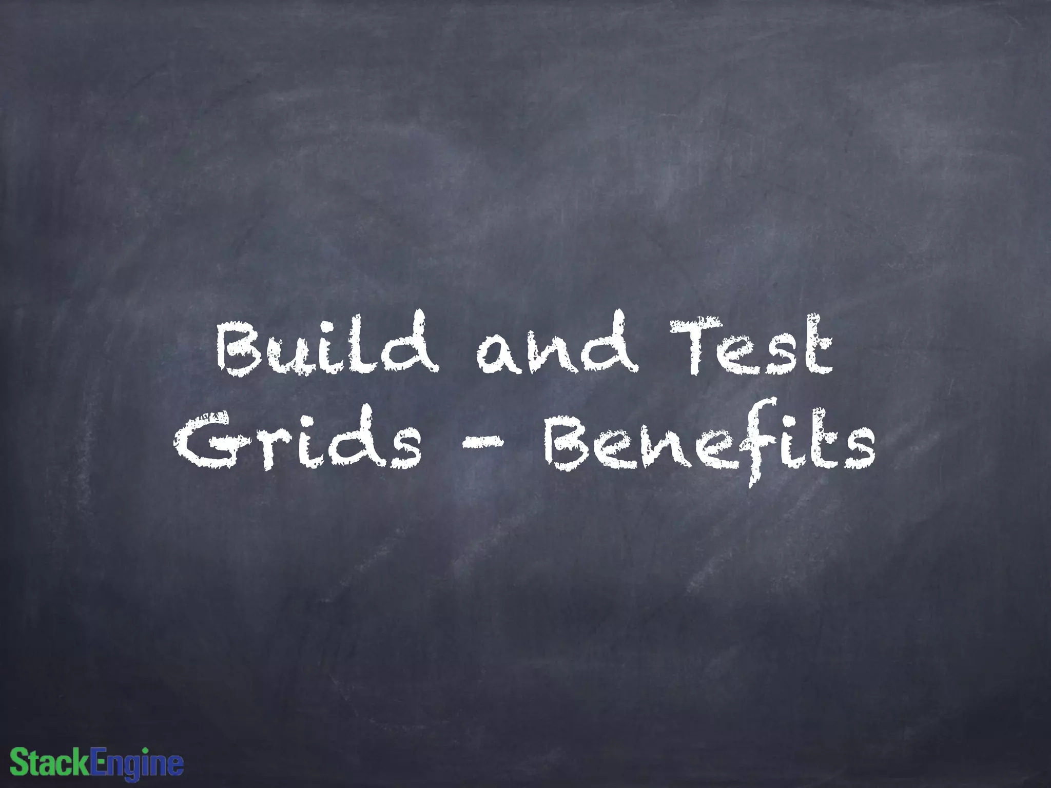 Build and Test
Grids - Benefits
 