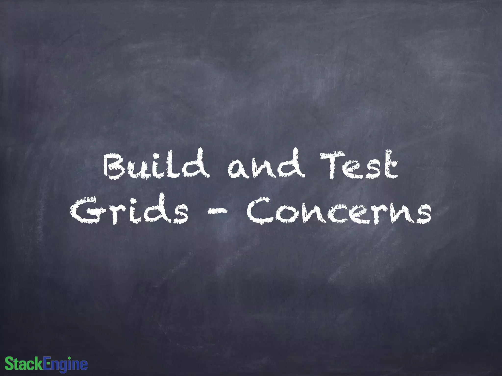 Build and Test
Grids - Concerns
 