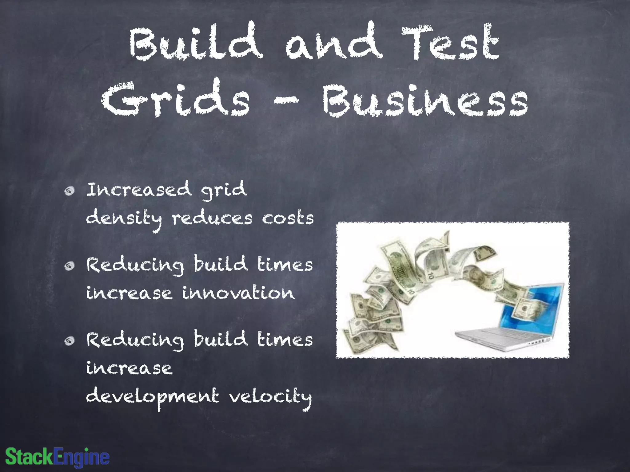 Build and Test
Grids - Business
Increased grid
density reduces costs
Reducing build times
increase innovation
Reducing build times
increase
development velocity
 