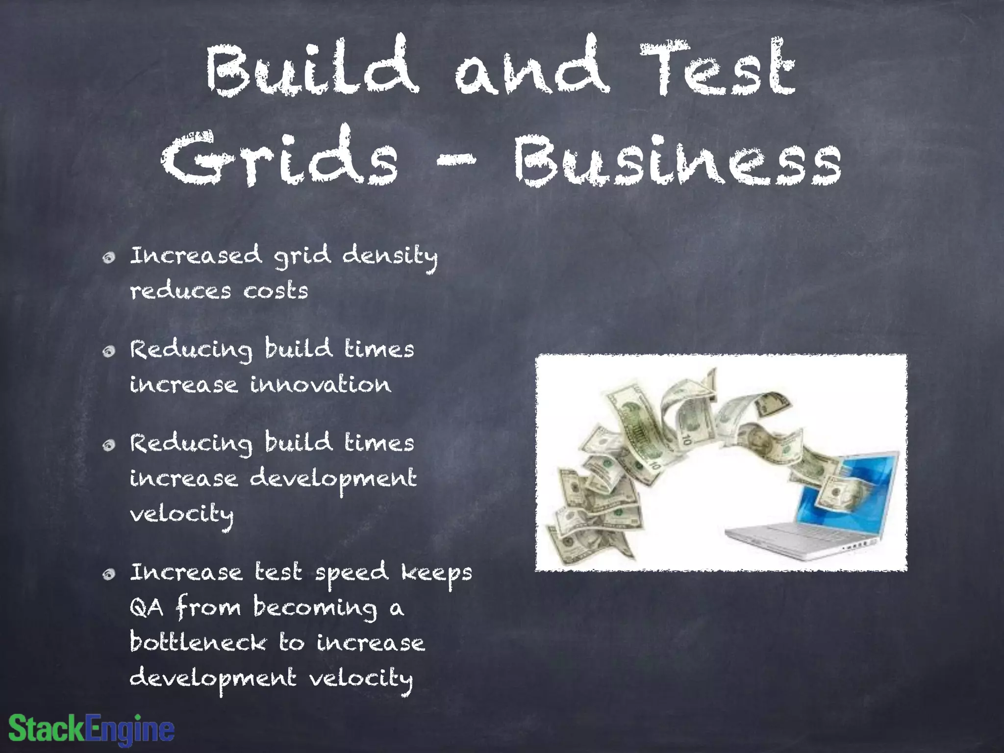 Build and Test
Grids - Business
Increased grid density
reduces costs
Reducing build times
increase innovation
Reducing build times
increase development
velocity
Increase test speed keeps
QA from becoming a
bottleneck to increase
development velocity
 