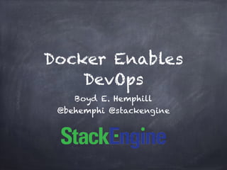 Docker Enables 
DevOps 
Boyd E. Hemphill 
@behemphi @stackengine 
 